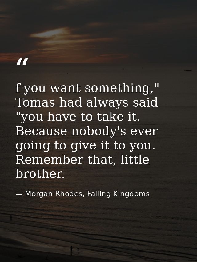 f you want something," Tomas had always said "you have to take it. Because nobody's ever going to give it to you. Rememb — Morgan Rhodes, Falling Kingdoms