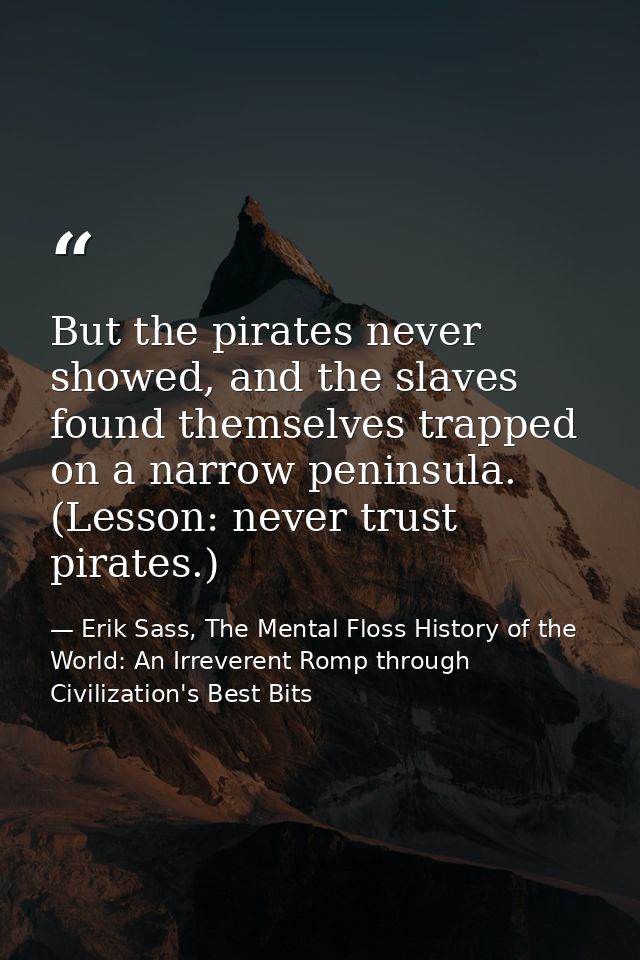 But the pirates never showed, and the slaves found themselves trapped on a narrow peninsula. (Lesson: never trust pirate — Erik Sass, The Mental Floss History of the World: An Irreverent Romp through Civilization's Best Bits