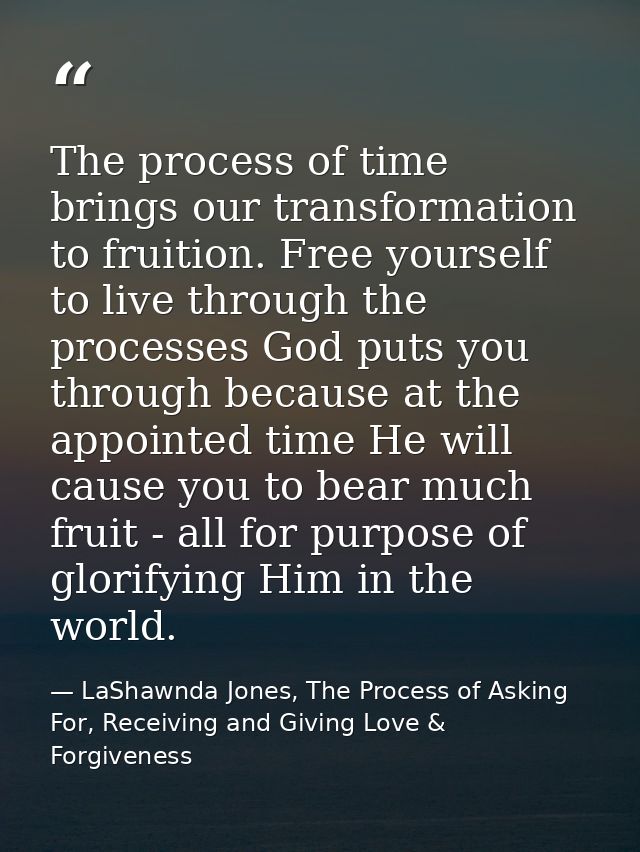 The process of time brings our transformation to fruition. Free yourself to live through the processes God puts you thro — LaShawnda Jones, The Process of Asking For, Receiving and Giving Love & Forgiveness