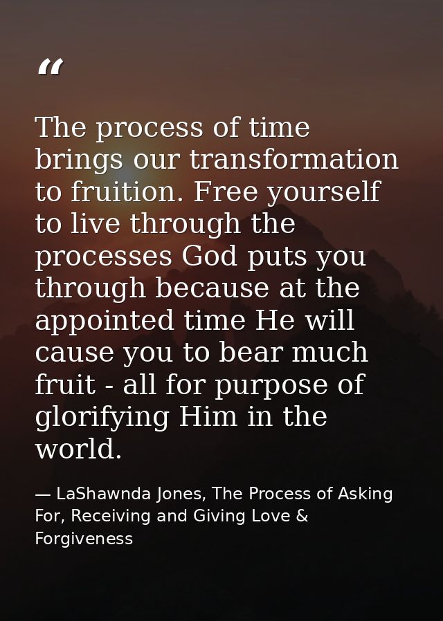 The process of time brings our transformation to fruition. Free yourself to live through the processes God puts you thro — LaShawnda Jones, The Process of Asking For, Receiving and Giving Love & Forgiveness