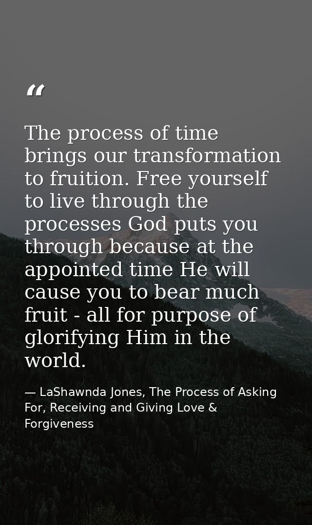 The process of time brings our transformation to fruition. Free yourself to live through the processes God puts you thro — LaShawnda Jones, The Process of Asking For, Receiving and Giving Love & Forgiveness