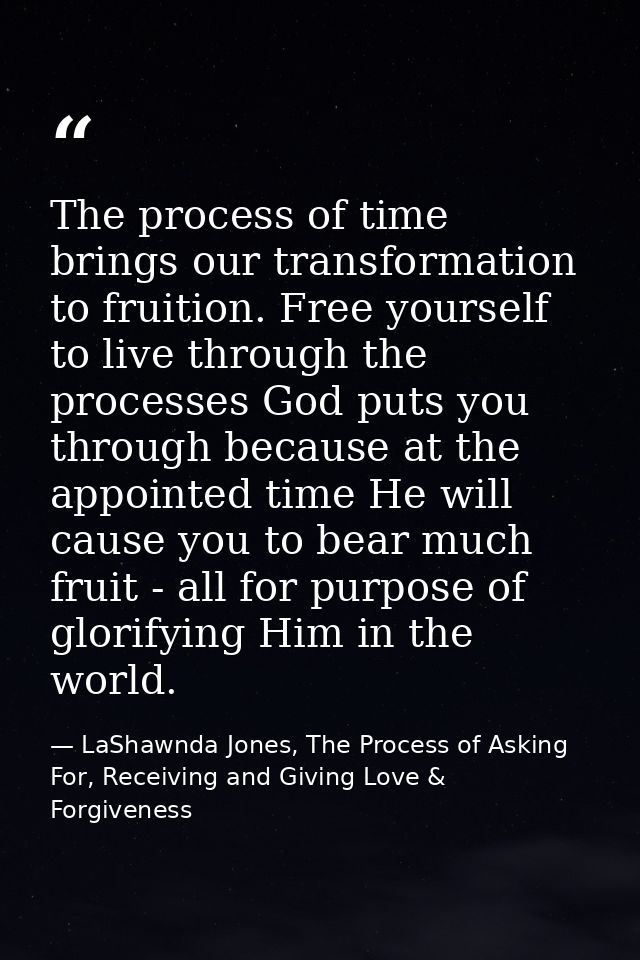 The process of time brings our transformation to fruition. Free yourself to live through the processes God puts you thro — LaShawnda Jones, The Process of Asking For, Receiving and Giving Love & Forgiveness