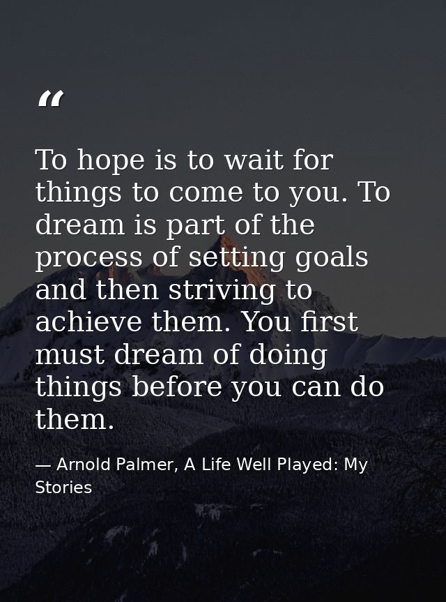 To hope is to wait for things to come to you. To dream is part of the process of setting goals and then striving to achi — Arnold Palmer, A Life Well Played: My Stories