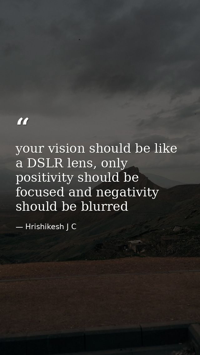 your vision should be like a DSLR lens, only positivity should be focused and negativity should be blurred — Hrishikesh J C
