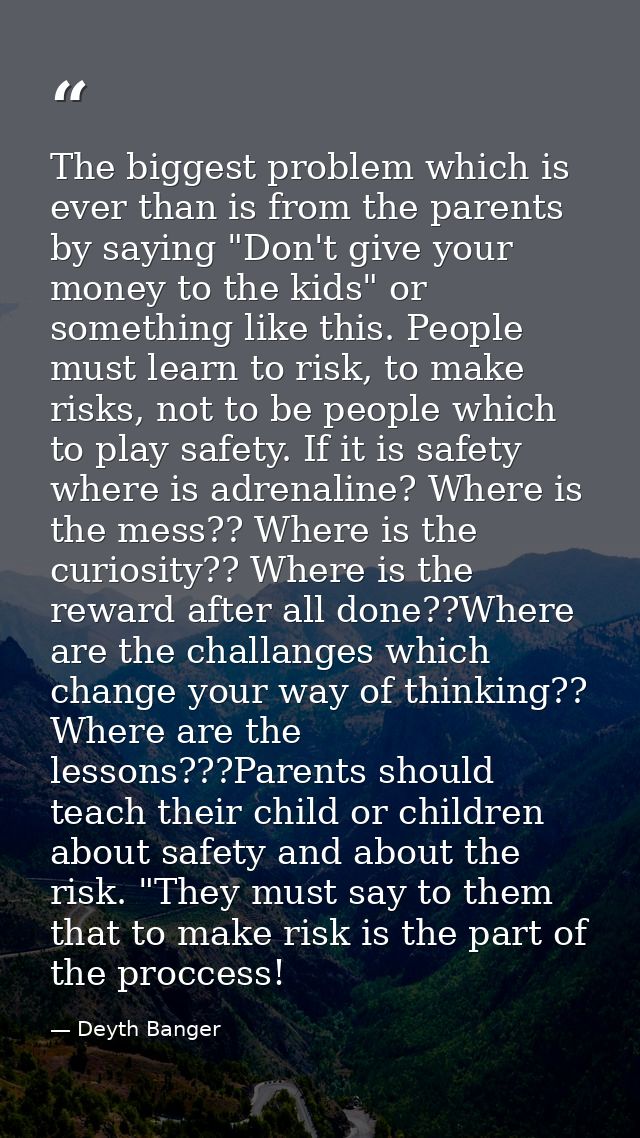 The biggest problem which is ever than is from the parents by saying "Don't give your money to the kids" or something li — Deyth Banger