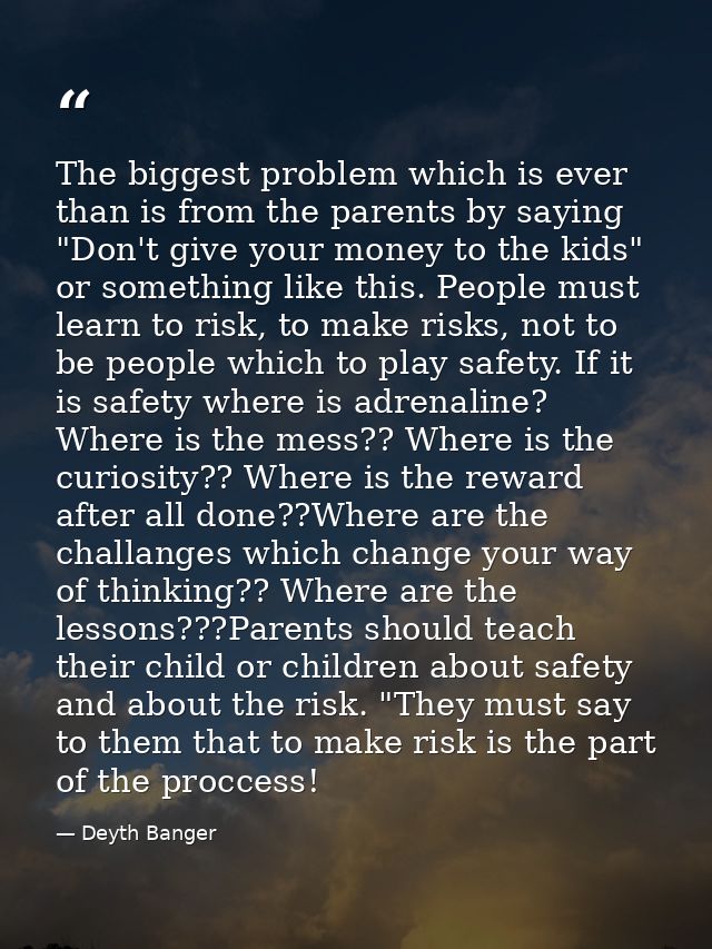 The biggest problem which is ever than is from the parents by saying "Don't give your money to the kids" or something li — Deyth Banger