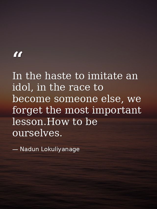 In the haste to imitate an idol, in the race to become someone else, we forget the most important lesson.How to be ourse — Nadun Lokuliyanage