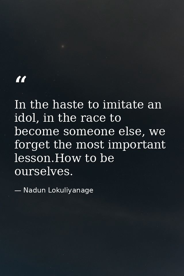 In the haste to imitate an idol, in the race to become someone else, we forget the most important lesson.How to be ourse — Nadun Lokuliyanage