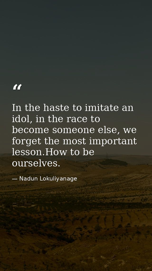 In the haste to imitate an idol, in the race to become someone else, we forget the most important lesson.How to be ourse — Nadun Lokuliyanage