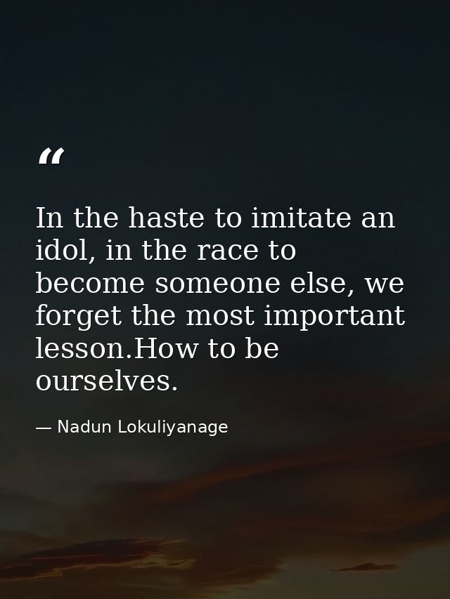 In the haste to imitate an idol, in the race to become someone else, we forget the most important lesson.How to be ourse — Nadun Lokuliyanage