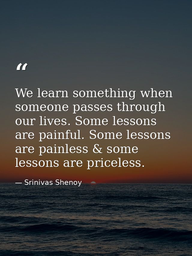 We learn something when someone passes through our lives. Some lessons are painful. Some lessons are painless & some les — Srinivas Shenoy