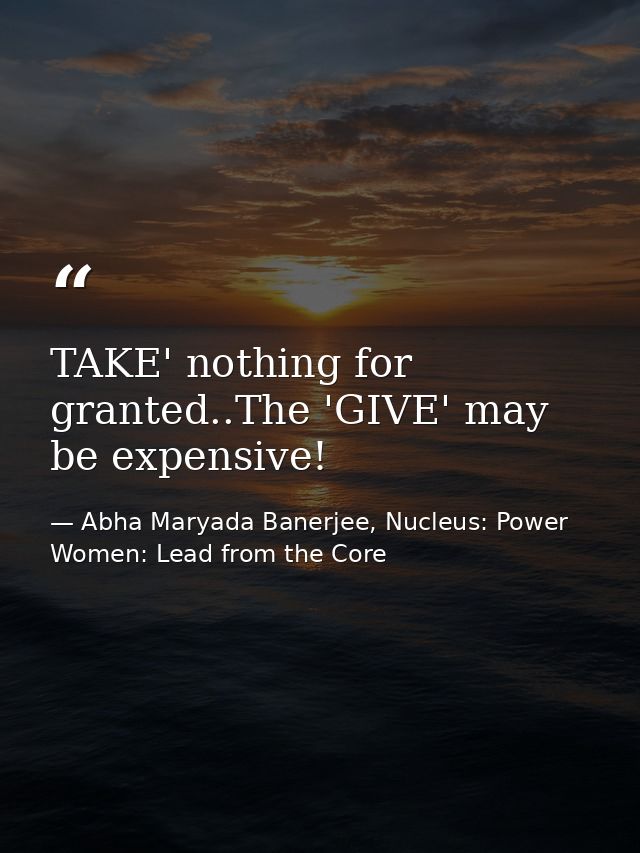 TAKE' nothing for granted..The 'GIVE' may be expensive! — Abha Maryada Banerjee, Nucleus: Power Women: Lead from the Core