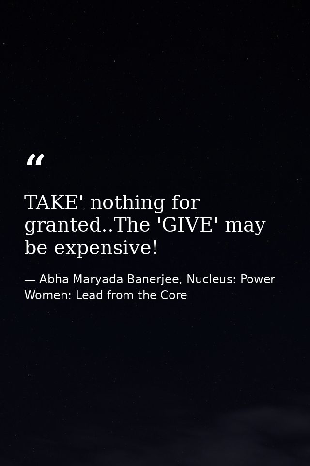TAKE' nothing for granted..The 'GIVE' may be expensive! — Abha Maryada Banerjee, Nucleus: Power Women: Lead from the Core