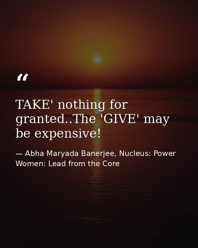 TAKE' nothing for granted..The 'GIVE' may be expensive! — Abha Maryada Banerjee, Nucleus: Power Women: Lead from the Core