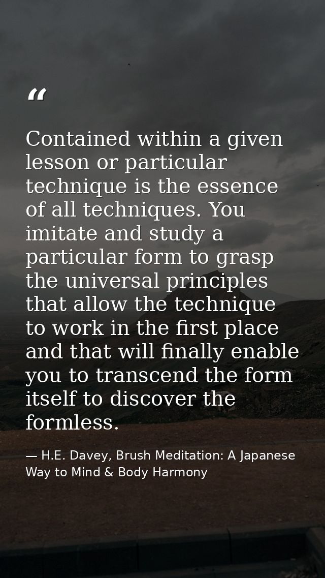 Contained within a given lesson or particular technique is the essence of all techniques. You imitate and study a partic — H.E. Davey, Brush Meditation: A Japanese Way to Mind & Body Harmony