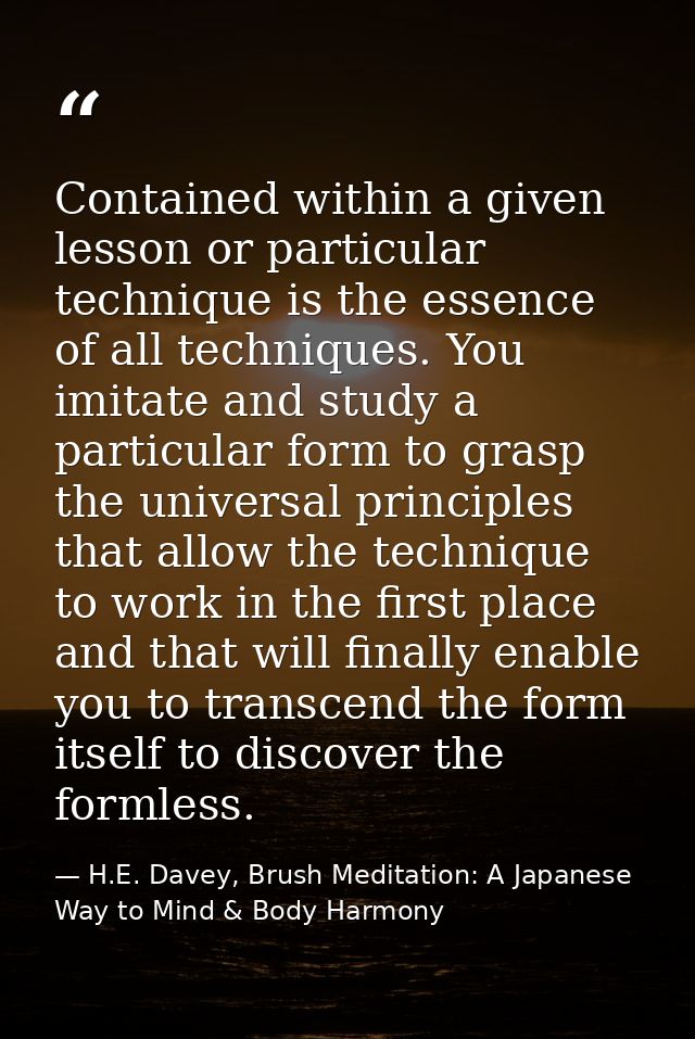 Contained within a given lesson or particular technique is the essence of all techniques. You imitate and study a partic — H.E. Davey, Brush Meditation: A Japanese Way to Mind & Body Harmony