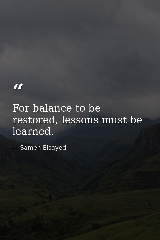 For balance to be restored, lessons must be learned. — Sameh Elsayed