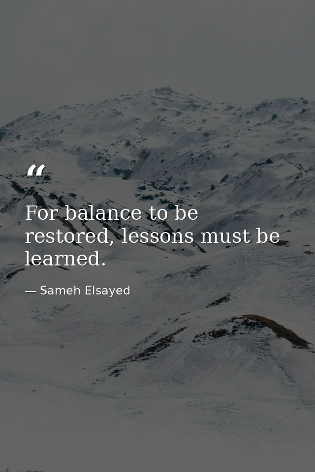 For balance to be restored, lessons must be learned. — Sameh Elsayed