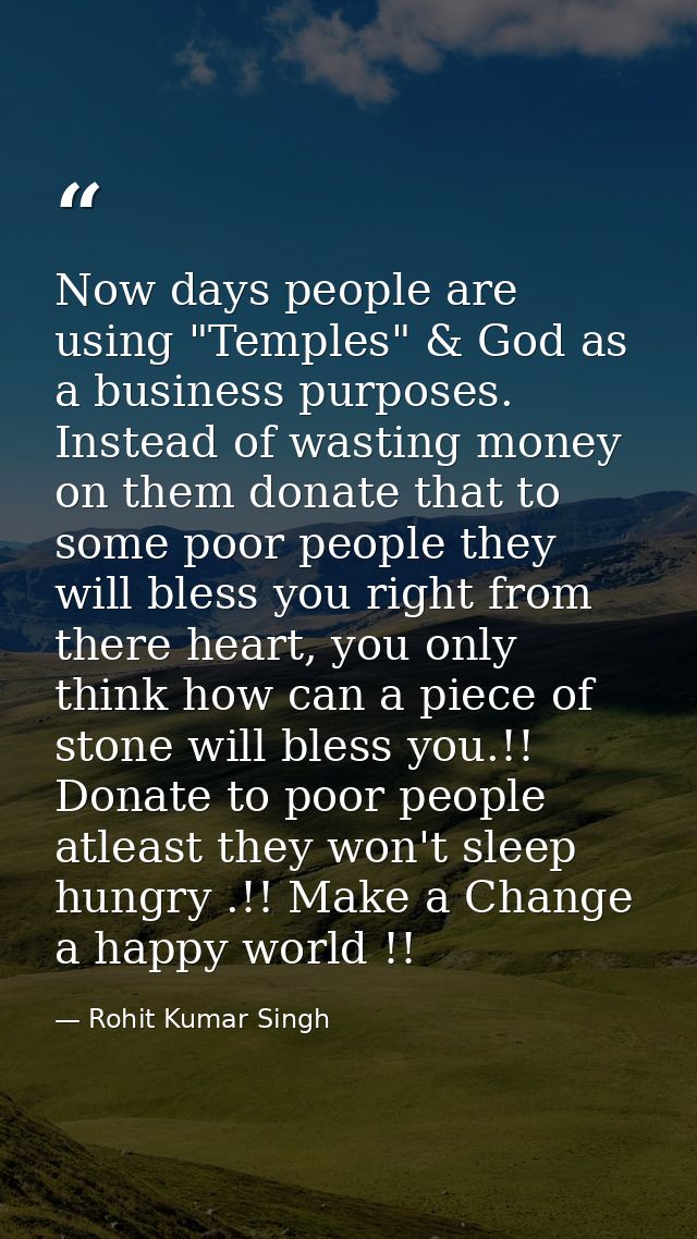 Now days people are using "Temples" & God as a business purposes. Instead of wasting money on them donate that to some p — Rohit Kumar Singh