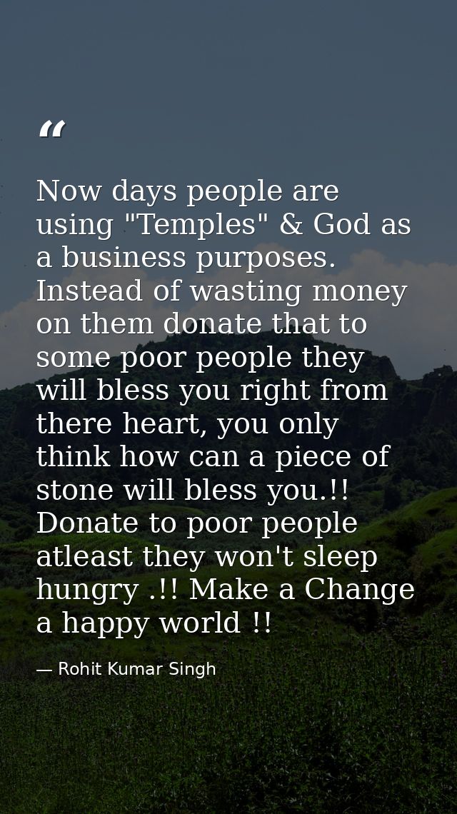 Now days people are using "Temples" & God as a business purposes. Instead of wasting money on them donate that to some p — Rohit Kumar Singh