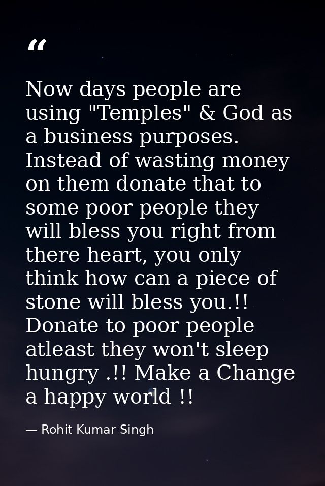 Now days people are using "Temples" & God as a business purposes. Instead of wasting money on them donate that to some p — Rohit Kumar Singh