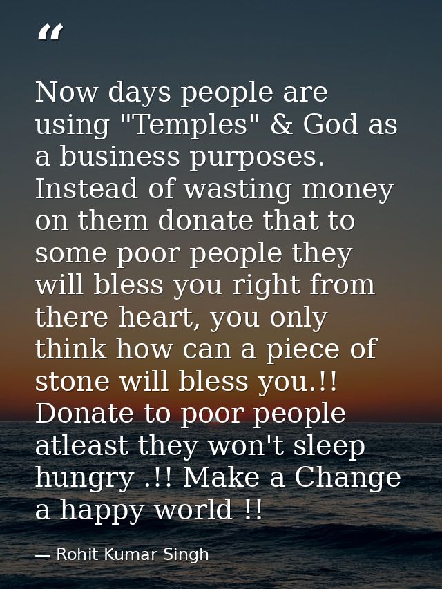 Now days people are using "Temples" & God as a business purposes. Instead of wasting money on them donate that to some p — Rohit Kumar Singh