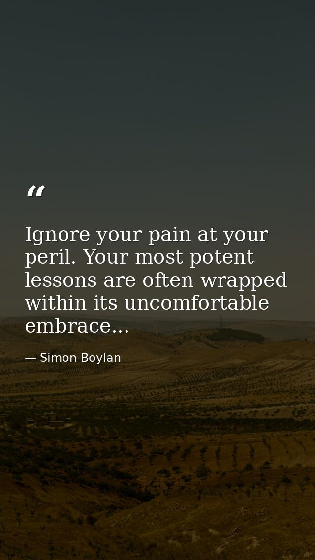 Ignore your pain at your peril. Your most potent lessons are often wrapped within its uncomfortable embrace... — Simon Boylan