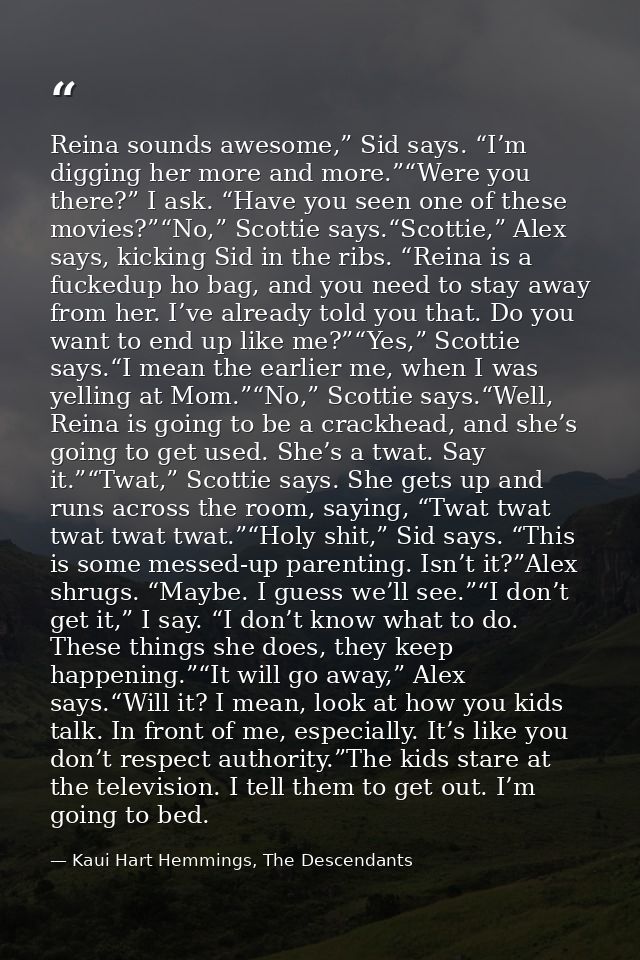 Reina sounds awesome,” Sid says. “I’m digging her more and more.”“Were you there?” I ask. “Have you seen one of these mo — Kaui Hart Hemmings, The Descendants