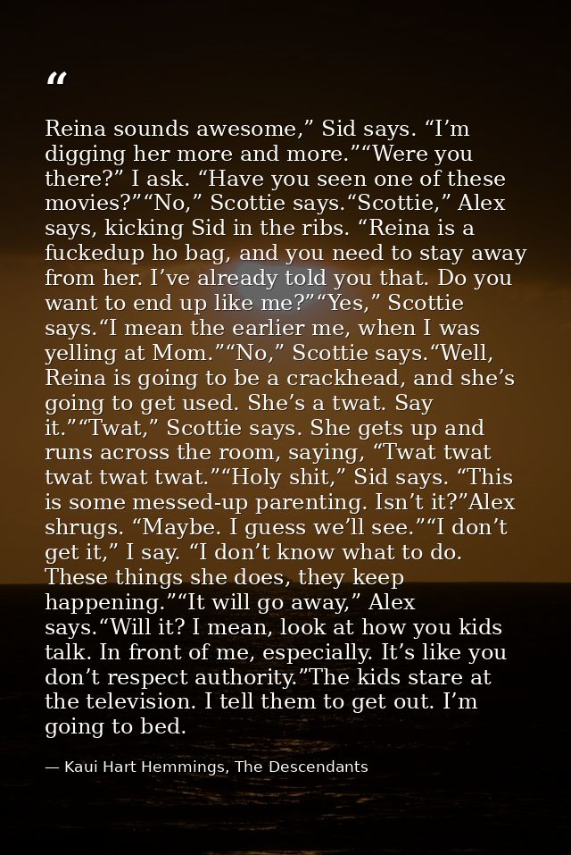 Reina sounds awesome,” Sid says. “I’m digging her more and more.”“Were you there?” I ask. “Have you seen one of these mo — Kaui Hart Hemmings, The Descendants