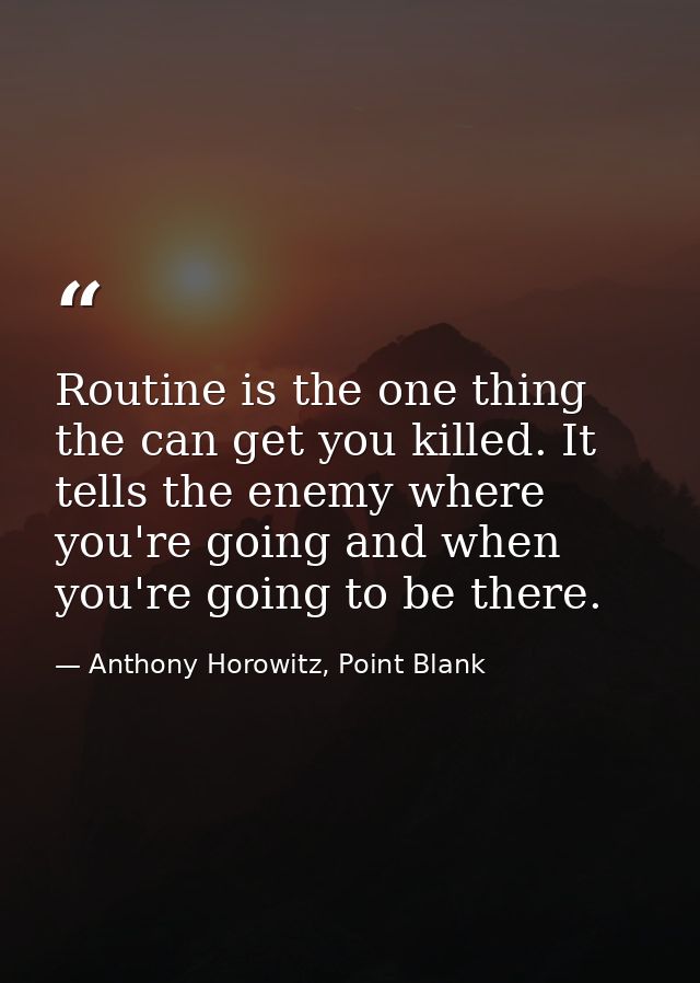 Routine is the one thing the can get you killed. It tells the enemy where you're going and when you're going to be there — Anthony Horowitz, Point Blank
