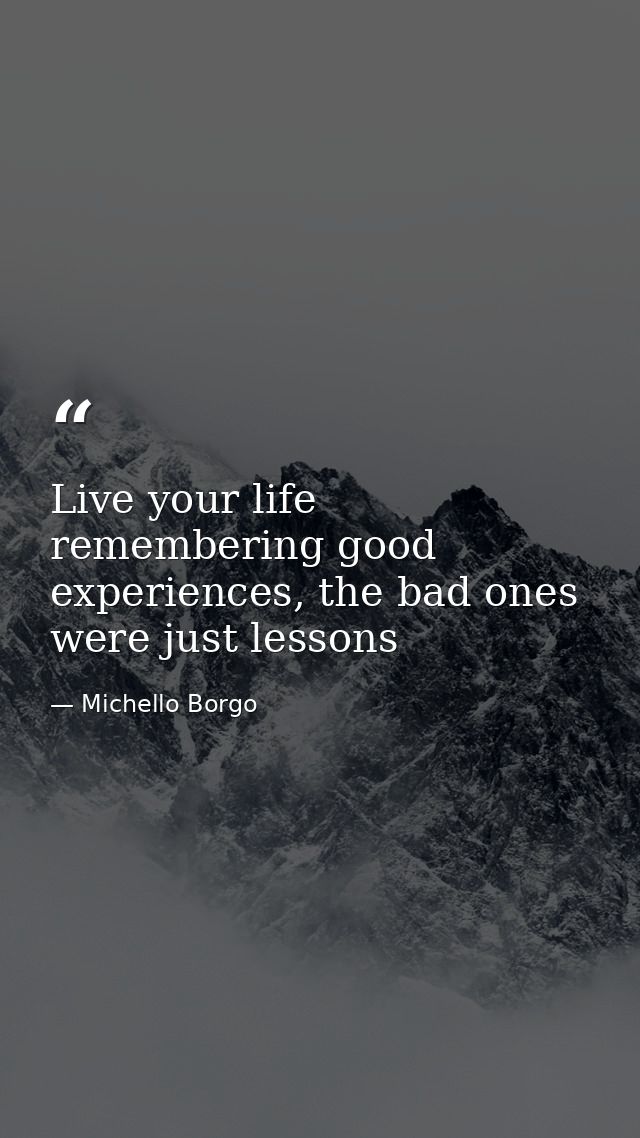 Live your life remembering good experiences, the bad ones were just lessons — Michello Borgo