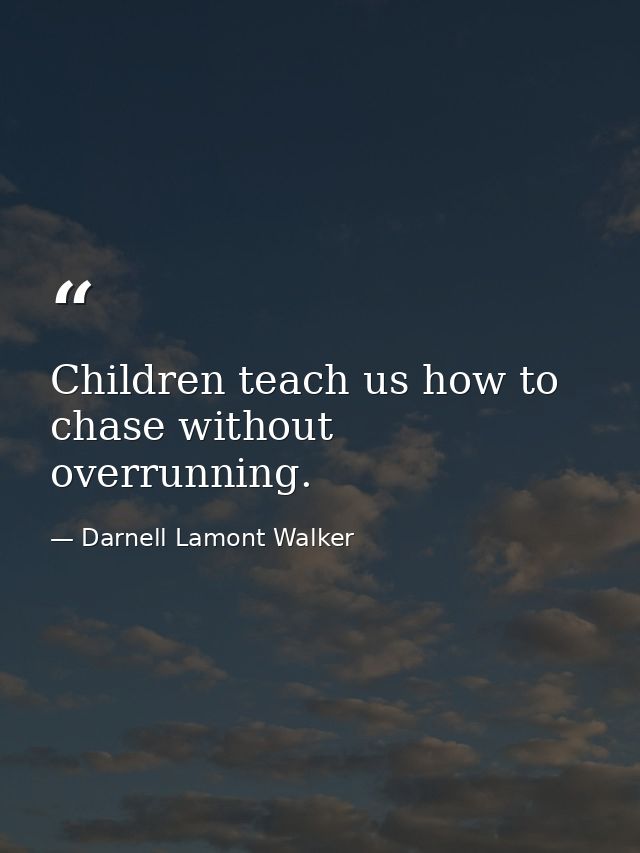 Children teach us how to chase without overrunning. — Darnell Lamont Walker