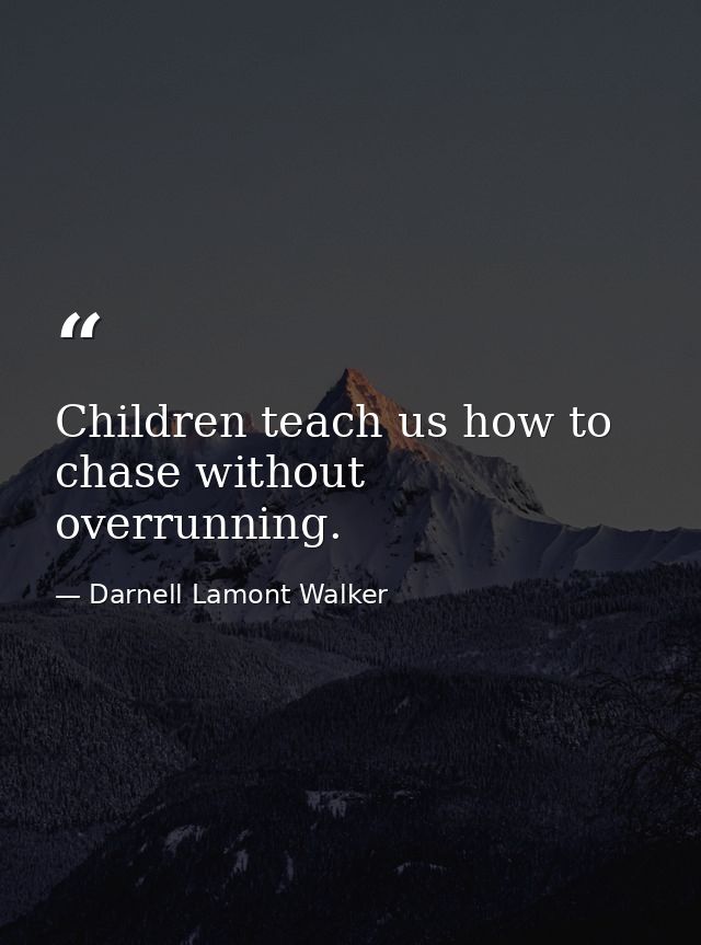 Children teach us how to chase without overrunning. — Darnell Lamont Walker
