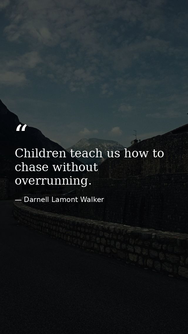 Children teach us how to chase without overrunning. — Darnell Lamont Walker
