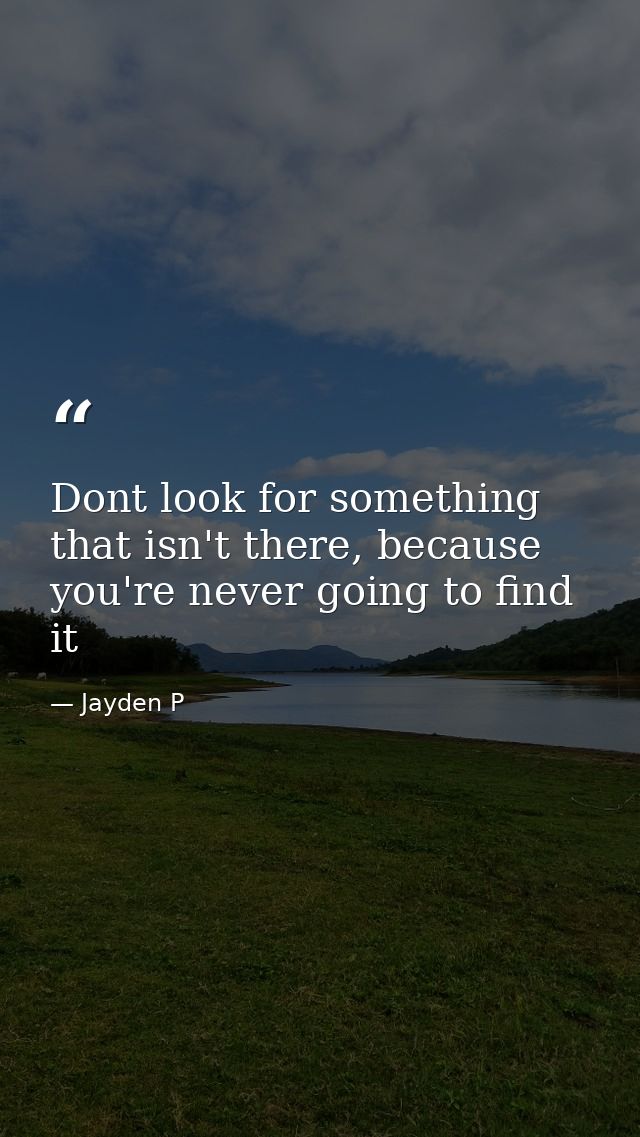 Dont look for something that isn't there, because you're never going to find it — Jayden P