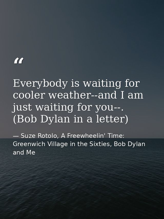 Everybody is waiting for cooler weather--and I am just waiting for you--. (Bob Dylan in a letter) — Suze Rotolo, A Freewheelin' Time: Greenwich Village in the Sixties, Bob Dylan and Me