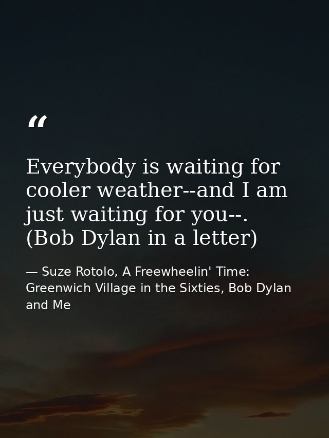 Everybody is waiting for cooler weather--and I am just waiting for you--. (Bob Dylan in a letter) — Suze Rotolo, A Freewheelin' Time: Greenwich Village in the Sixties, Bob Dylan and Me