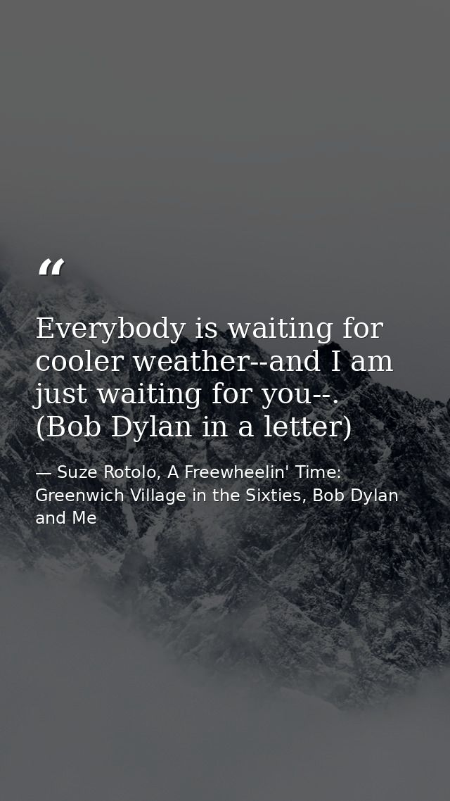 Everybody is waiting for cooler weather--and I am just waiting for you--. (Bob Dylan in a letter) — Suze Rotolo, A Freewheelin' Time: Greenwich Village in the Sixties, Bob Dylan and Me