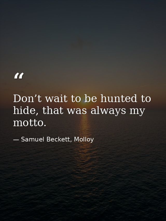 Don’t wait to be hunted to hide, that was always my motto. — Samuel Beckett, Molloy
