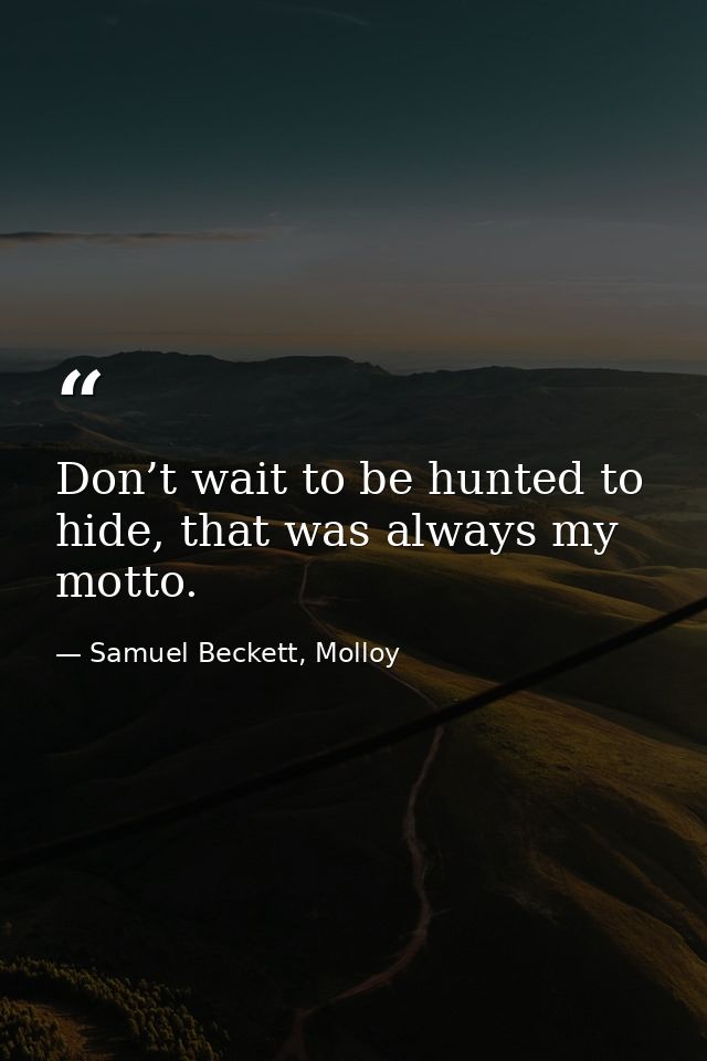 Don’t wait to be hunted to hide, that was always my motto. — Samuel Beckett, Molloy
