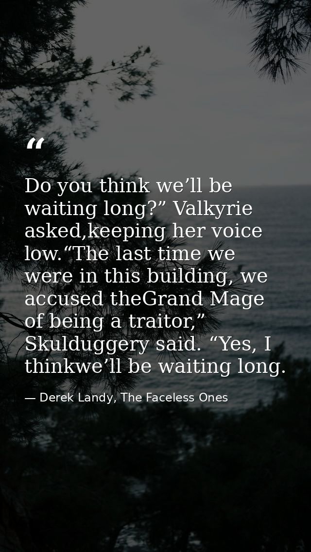 Do you think we’ll be waiting long?” Valkyrie asked,keeping her voice low.“The last time we were in this building, we ac — Derek Landy, The Faceless Ones