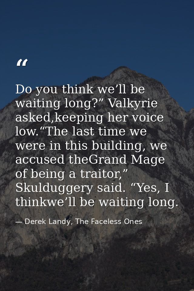 Do you think we’ll be waiting long?” Valkyrie asked,keeping her voice low.“The last time we were in this building, we ac — Derek Landy, The Faceless Ones