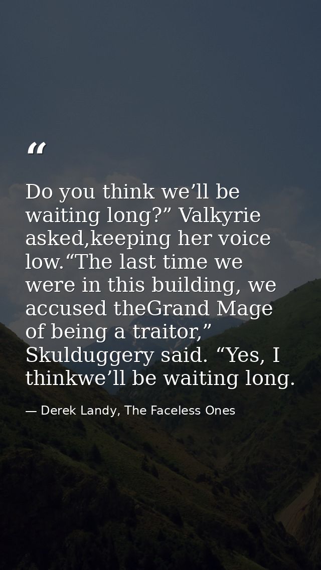 Do you think we’ll be waiting long?” Valkyrie asked,keeping her voice low.“The last time we were in this building, we ac — Derek Landy, The Faceless Ones