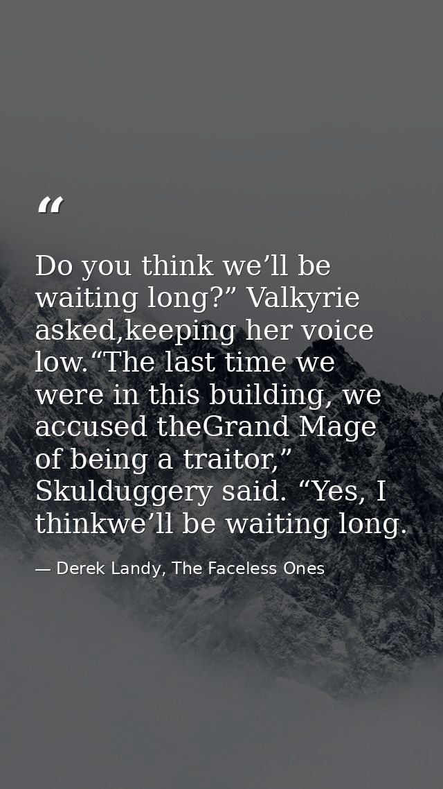 Do you think we’ll be waiting long?” Valkyrie asked,keeping her voice low.“The last time we were in this building, we ac — Derek Landy, The Faceless Ones