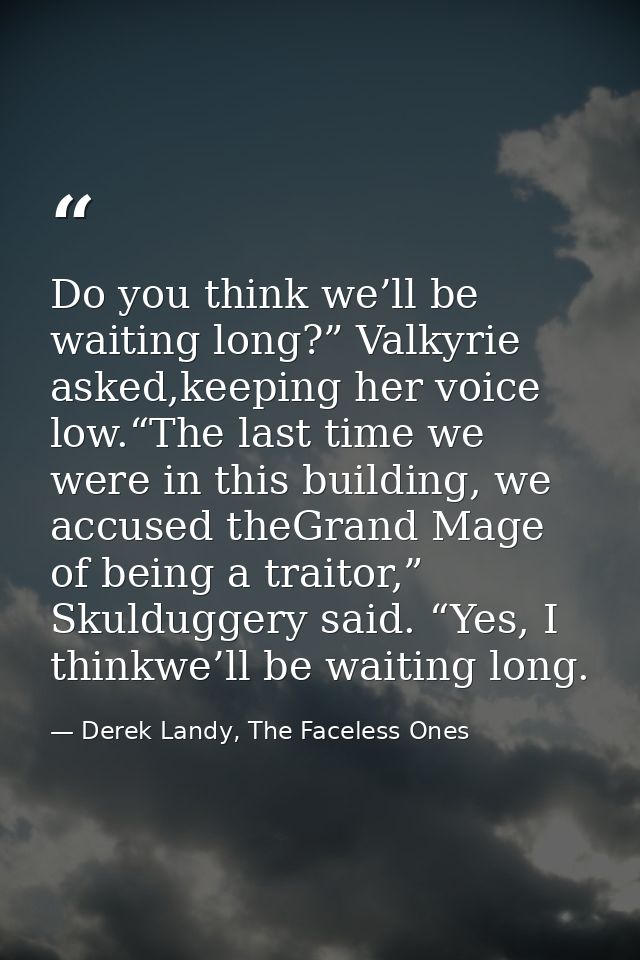 Do you think we’ll be waiting long?” Valkyrie asked,keeping her voice low.“The last time we were in this building, we ac — Derek Landy, The Faceless Ones