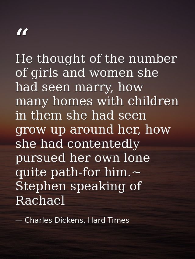 He thought of the number of girls and women she had seen marry, how many homes with children in them she had seen grow u — Charles Dickens, Hard Times