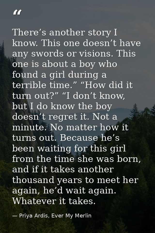 There’s another story I know. This one doesn’t have any swords or visions. This one is about a boy who found a girl duri — Priya Ardis, Ever My Merlin