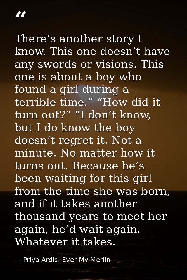 There’s another story I know. This one doesn’t have any swords or visions. This one is about a boy who found a girl duri — Priya Ardis, Ever My Merlin