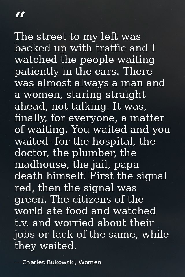 The street to my left was backed up with traffic and I watched the people waiting patiently in the cars. There was almos — Charles Bukowski, Women