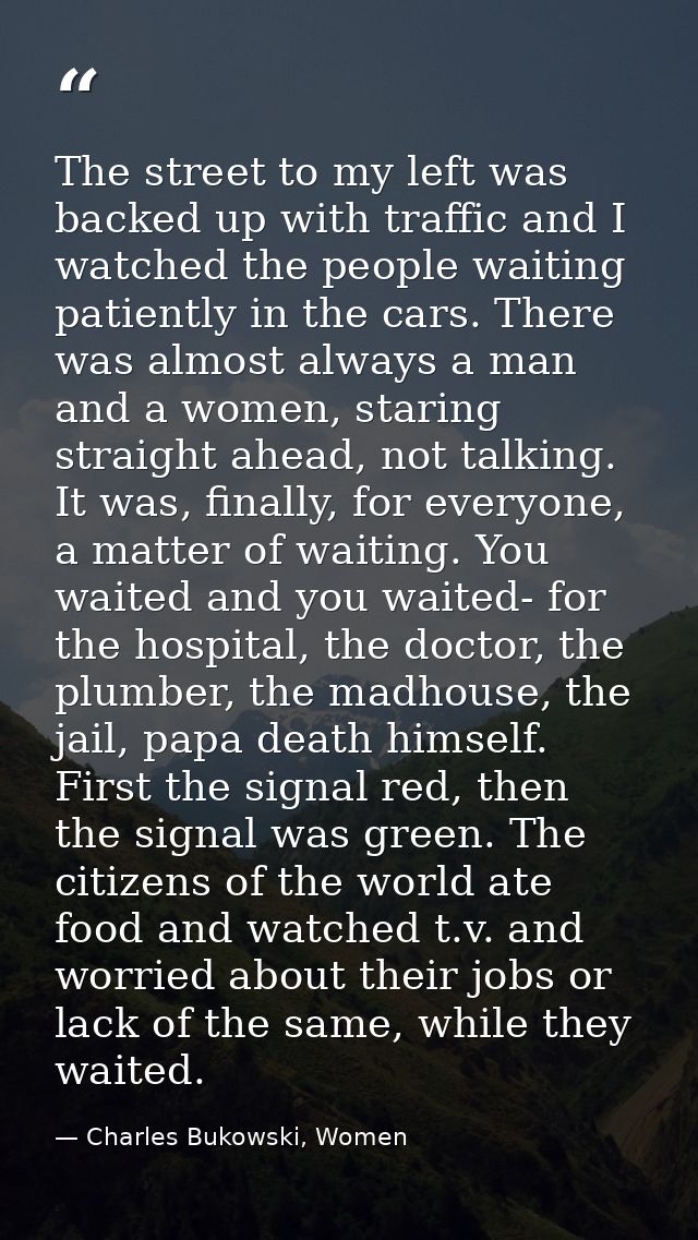 The street to my left was backed up with traffic and I watched the people waiting patiently in the cars. There was almos — Charles Bukowski, Women